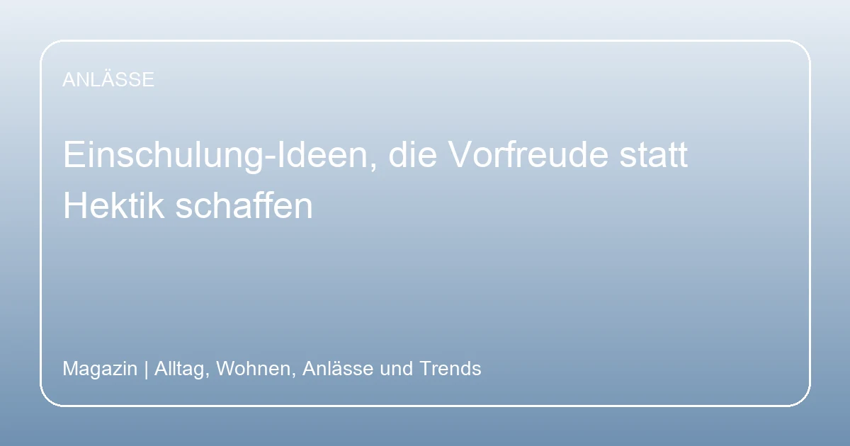 Einschulung-Ideen, die Vorfreude statt Hektik schaffen, Hero-Bild zum Magazinbeitrag aus der Rubrik Anlässe