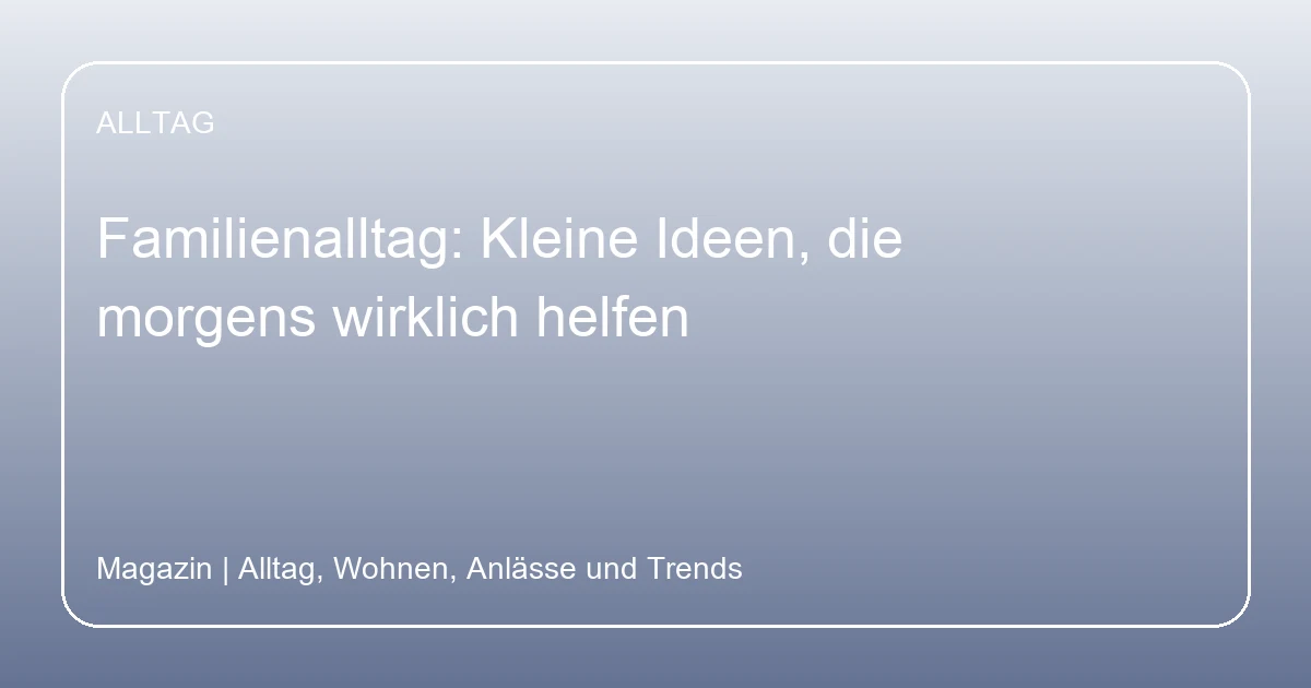 Familienalltag: Kleine Ideen, die morgens wirklich helfen, Hero-Bild zum Magazinbeitrag aus der Rubrik Alltag