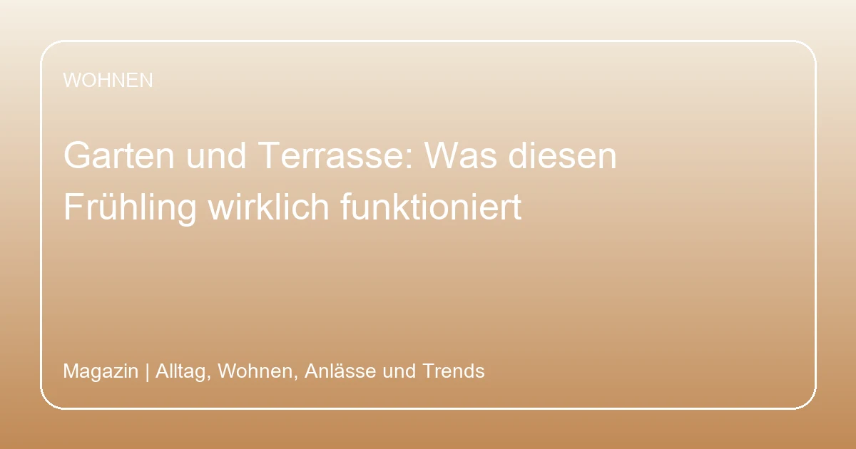 Garten und Terrasse: Was diesen Frühling wirklich funktioniert, Hero-Bild zum Magazinbeitrag aus der Rubrik Wohnen