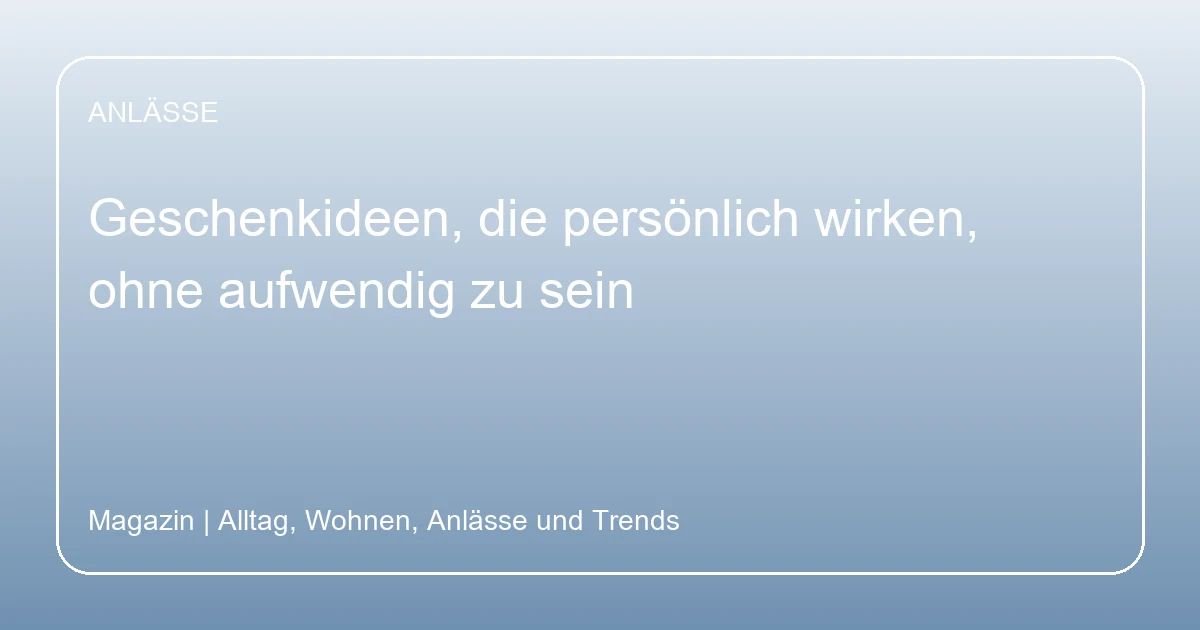 Geschenkideen, die persönlich wirken, ohne aufwendig zu sein, Hero-Bild zum Magazinbeitrag aus der Rubrik Anlässe