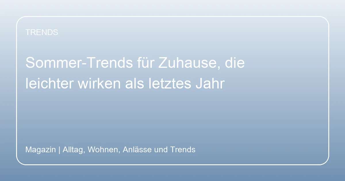 Sommer-Trends für Zuhause, die leichter wirken als letztes Jahr, Hero-Bild zum Magazinbeitrag aus der Rubrik Trends