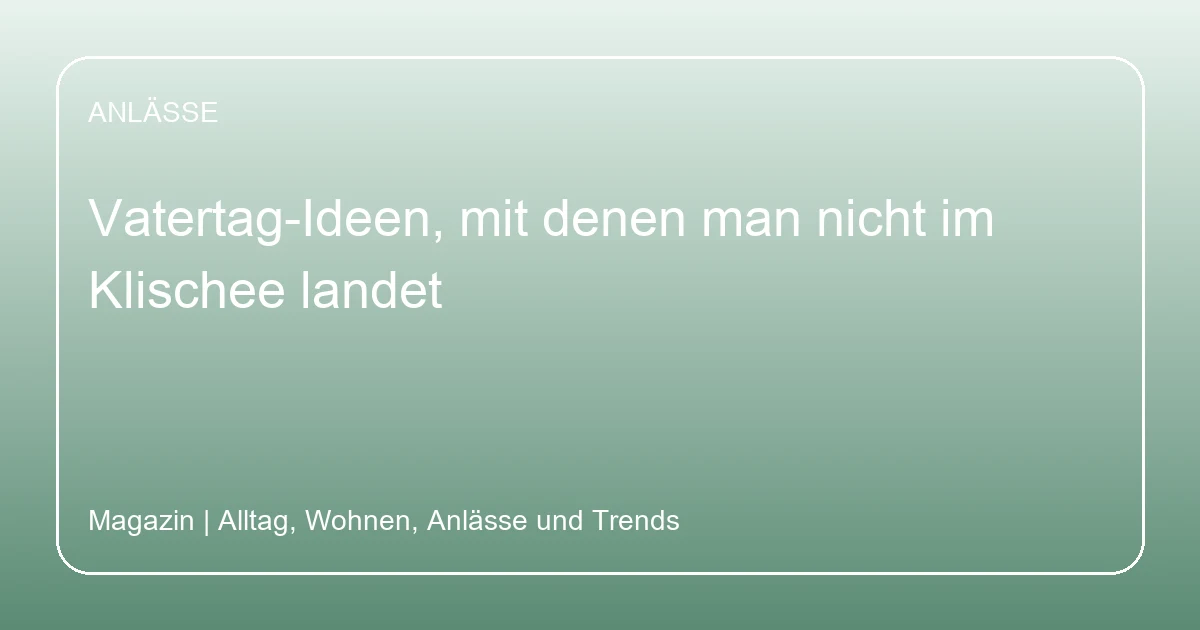 Vatertag-Ideen, mit denen man nicht im Klischee landet, Hero-Bild zum Magazinbeitrag aus der Rubrik Anlässe