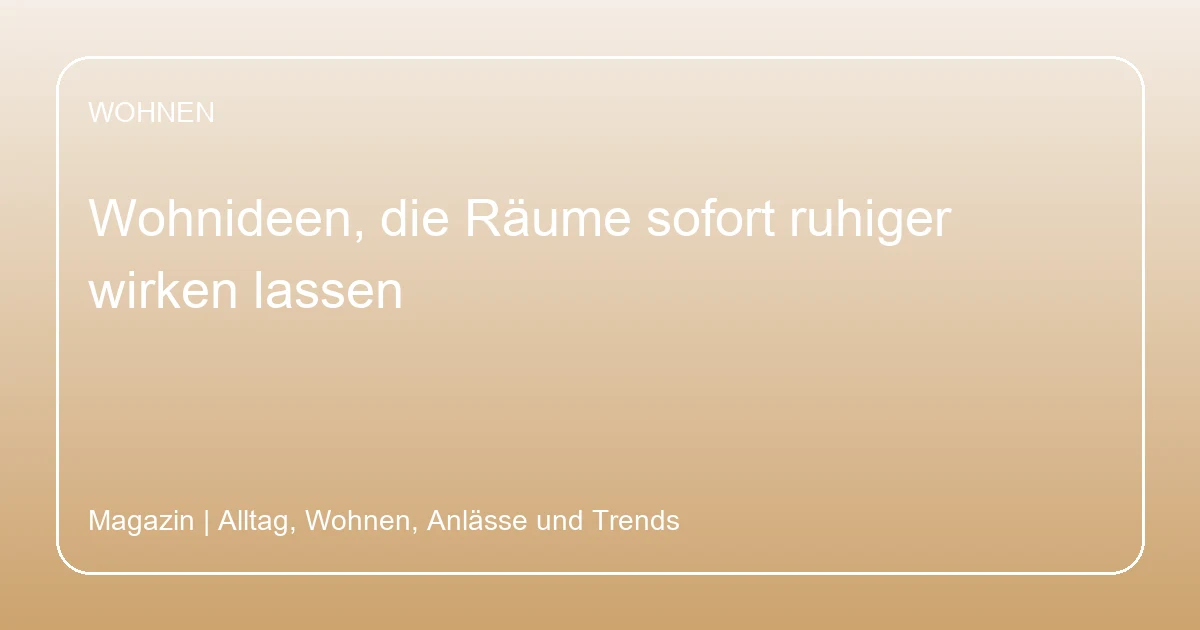 Wohnideen, die Räume sofort ruhiger wirken lassen, Hero-Bild zum Magazinbeitrag aus der Rubrik Wohnen